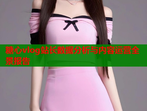 糖心vlog站长数据分析与内容运营全景报告 糖心vlog站长数据分析与内容运营全景报告