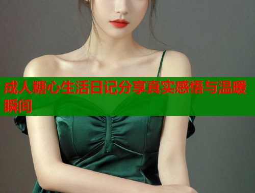 成人糖心生活日记分享真实感悟与温暖瞬间