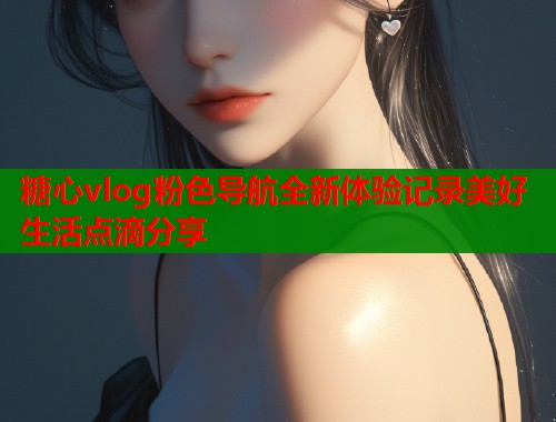 糖心vlog粉色导航全新体验记录美好生活点滴分享