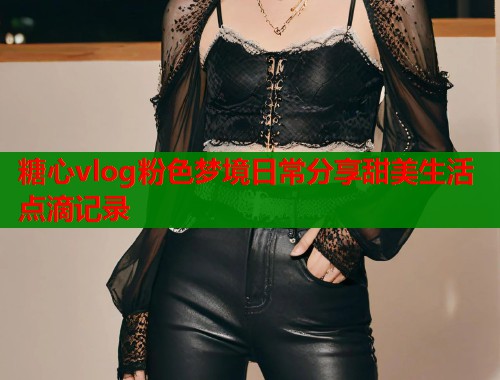 糖心vlog粉色梦境日常分享甜美生活点滴记录